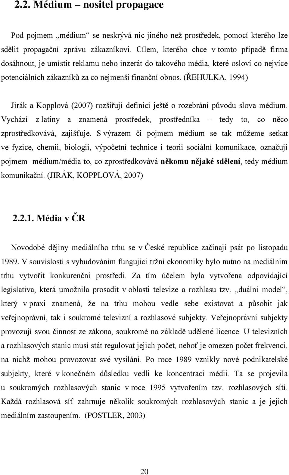 (ŘEHULKA, 1994) Jirák a Kopplová (2007) rozšiřují definici ještě o rozebrání původu slova médium. Vychází z latiny a znamená prostředek, prostředníka tedy to, co něco zprostředkovává, zajišťuje.