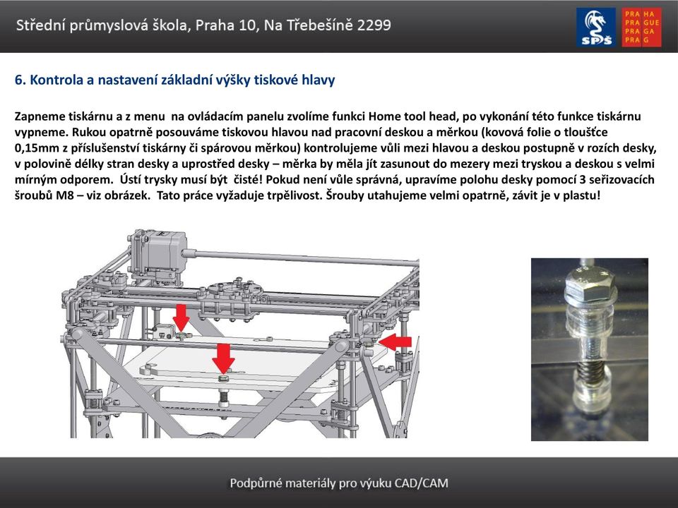 deskou postupně v rozích desky, v polovině délky stran desky a uprostřed desky měrka by měla jít zasunout do mezery mezi tryskou a deskou s velmi mírným odporem.