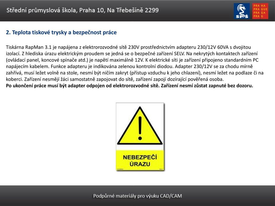 K elektrické síti je zařízení připojeno standardním PC napájecím kabelem. Funkce adapteru je indikována zelenou kontrolní diodou.