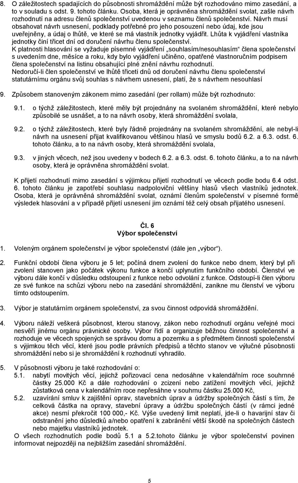 Návrh musí obsahovat návrh usnesení, podklady potřebné pro jeho posouzení nebo údaj, kde jsou uveřejněny, a údaj o lhůtě, ve které se má vlastník jednotky vyjádřit.