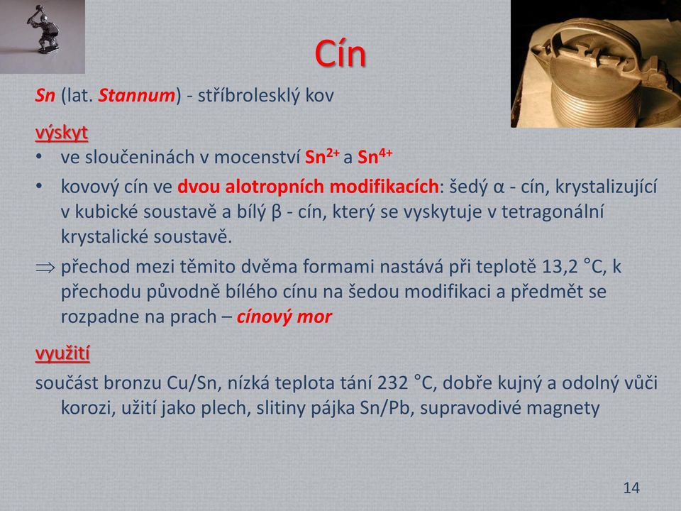 krystalizující v kubické soustavě a bílý β - cín, který se vyskytuje v tetragonální krystalické soustavě.
