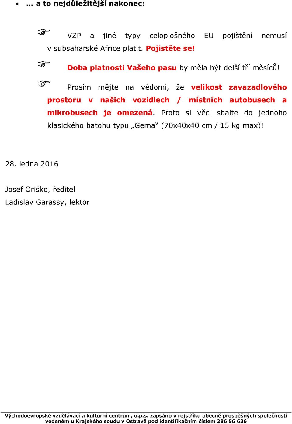 Prosím mějte na vědomí, že velikost zavazadlového prostoru v našich vozidlech / místních autobusech a mikrobusech je omezená.