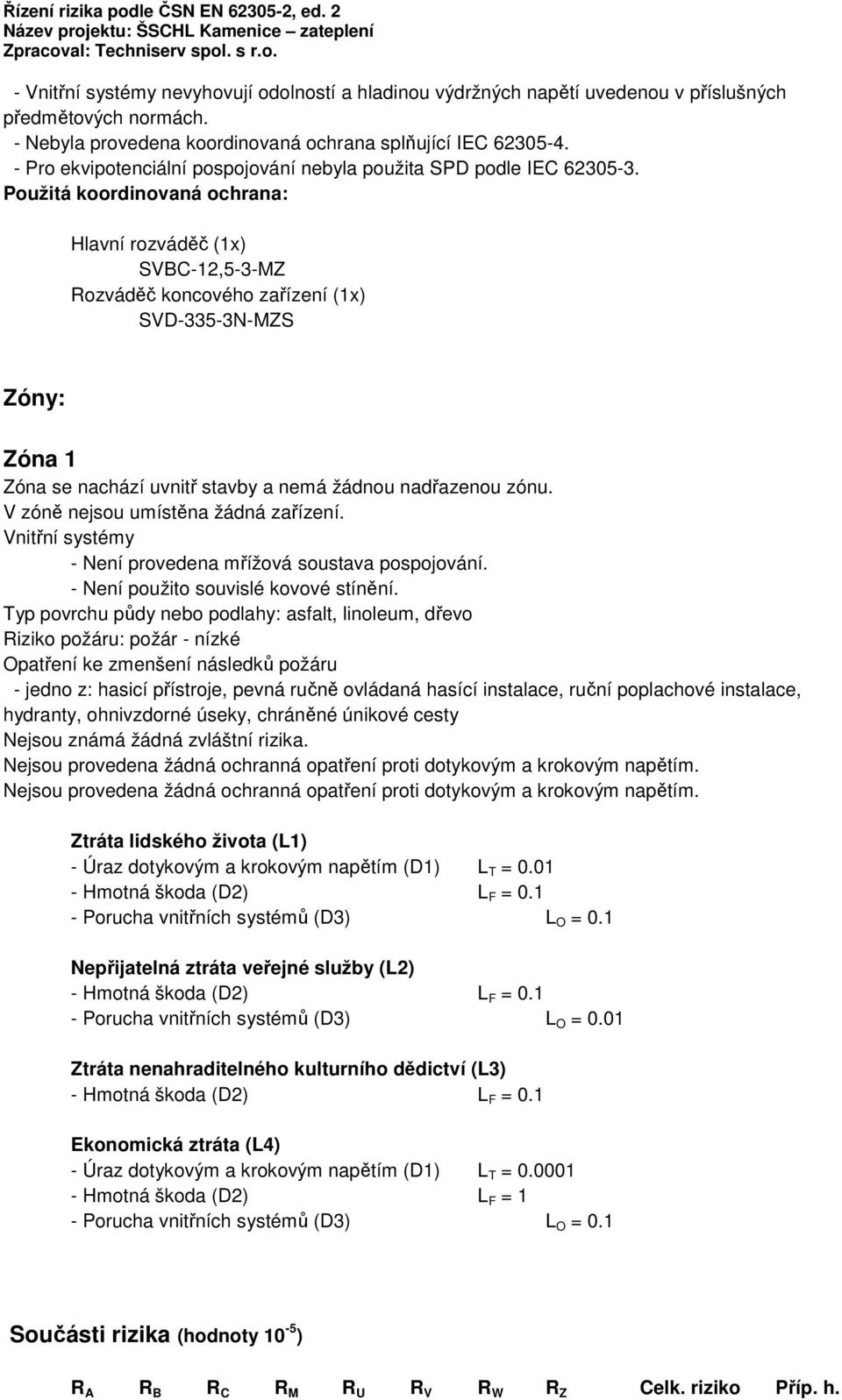 Použitá koordinovaná ochrana: Hlavní rozváděč (1x) SVBC-12,5-3-MZ Rozváděč koncového zařízení (1x) SVD-335-3N-MZS Zóny: Zóna 1 Zóna se nachází uvnitř stavby a nemá žádnou nadřazenou zónu.