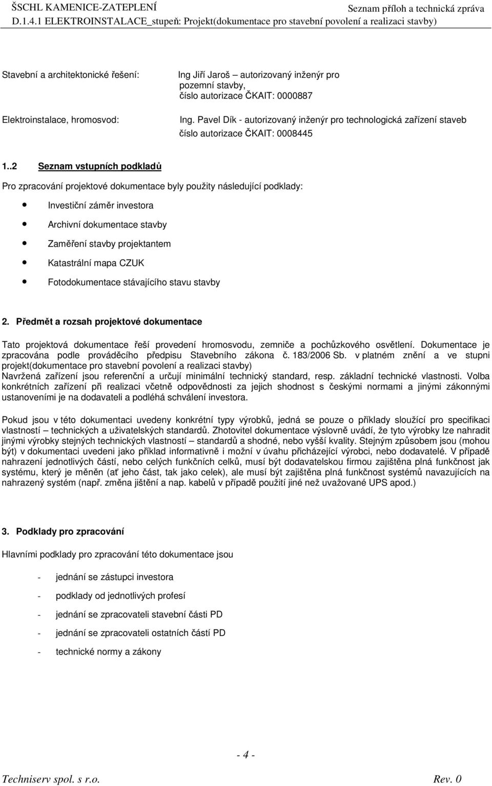 .2 Seznam vstupních podkladů Pro zpracování projektové dokumentace byly použity následující podklady: Investiční záměr investora Archivní dokumentace stavby Zaměření stavby projektantem Katastrální