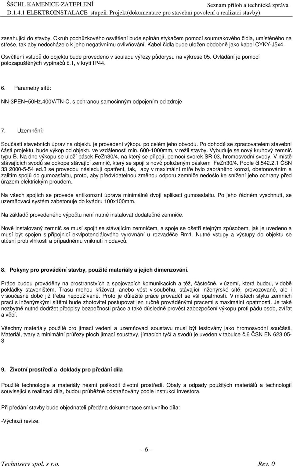 6. Parametry sítě: NN-3PEN~50Hz,400V/TN-C, s ochranou samočinným odpojením od zdroje 7. Uzemnění: Součástí stavebních úprav na objektu je provedení výkopu po celém jeho obvodu.