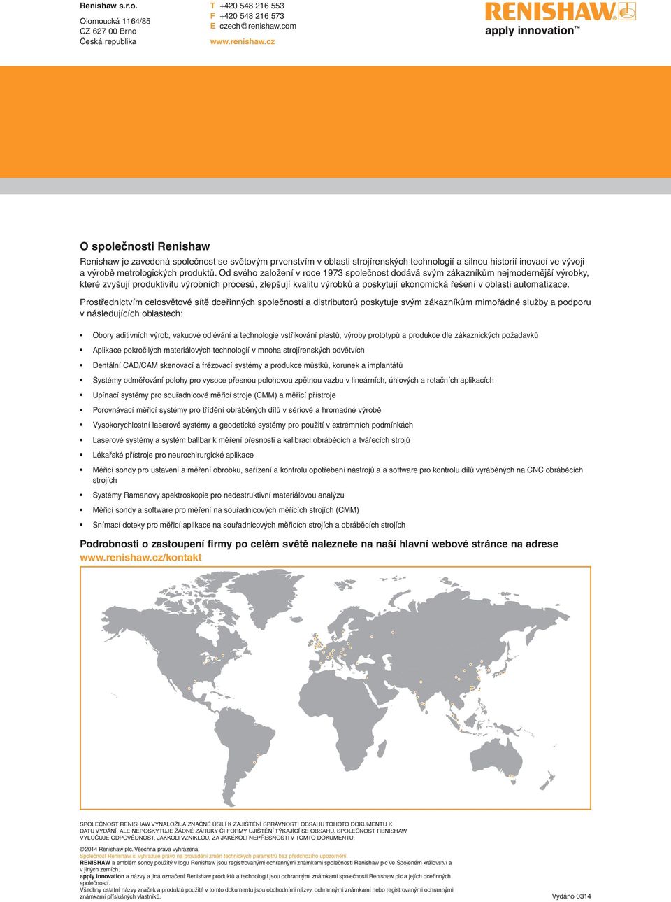 cz O společnosti Renishaw Renishaw je zavedená společnost se světovým prvenstvím v oblasti strojírenských technologií a silnou historií inovací ve vývoji a výrobě metrologických produktů.