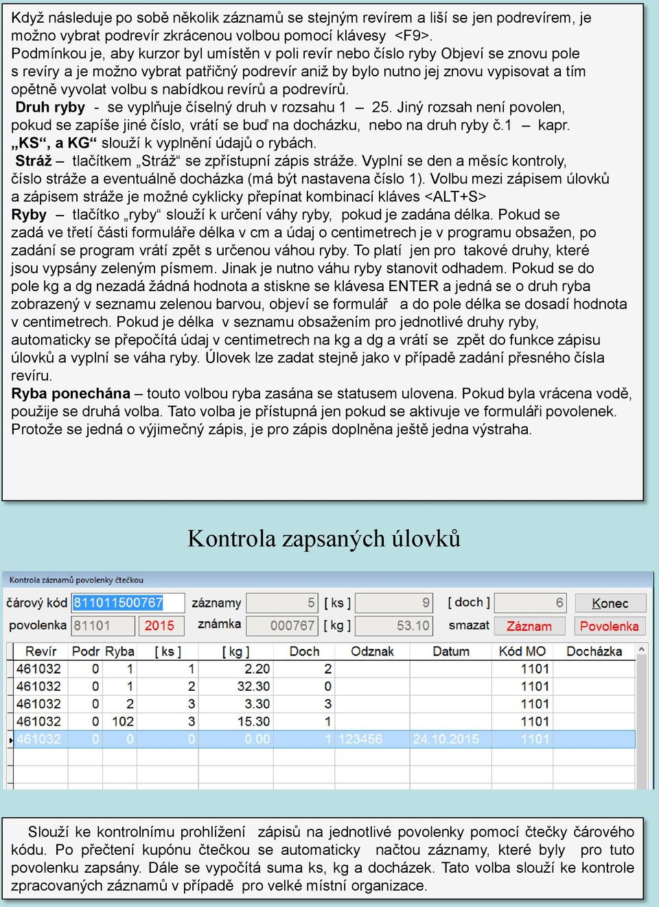 nabídkou revírů a podrevírů. Druh ryby - se vyplňuje číselný druh v rozsahu 1 25. Jiný rozsah není povolen, pokud se zapíše jiné číslo, vrátí se buď na docházku, nebo na druh ryby č.1 kapr.