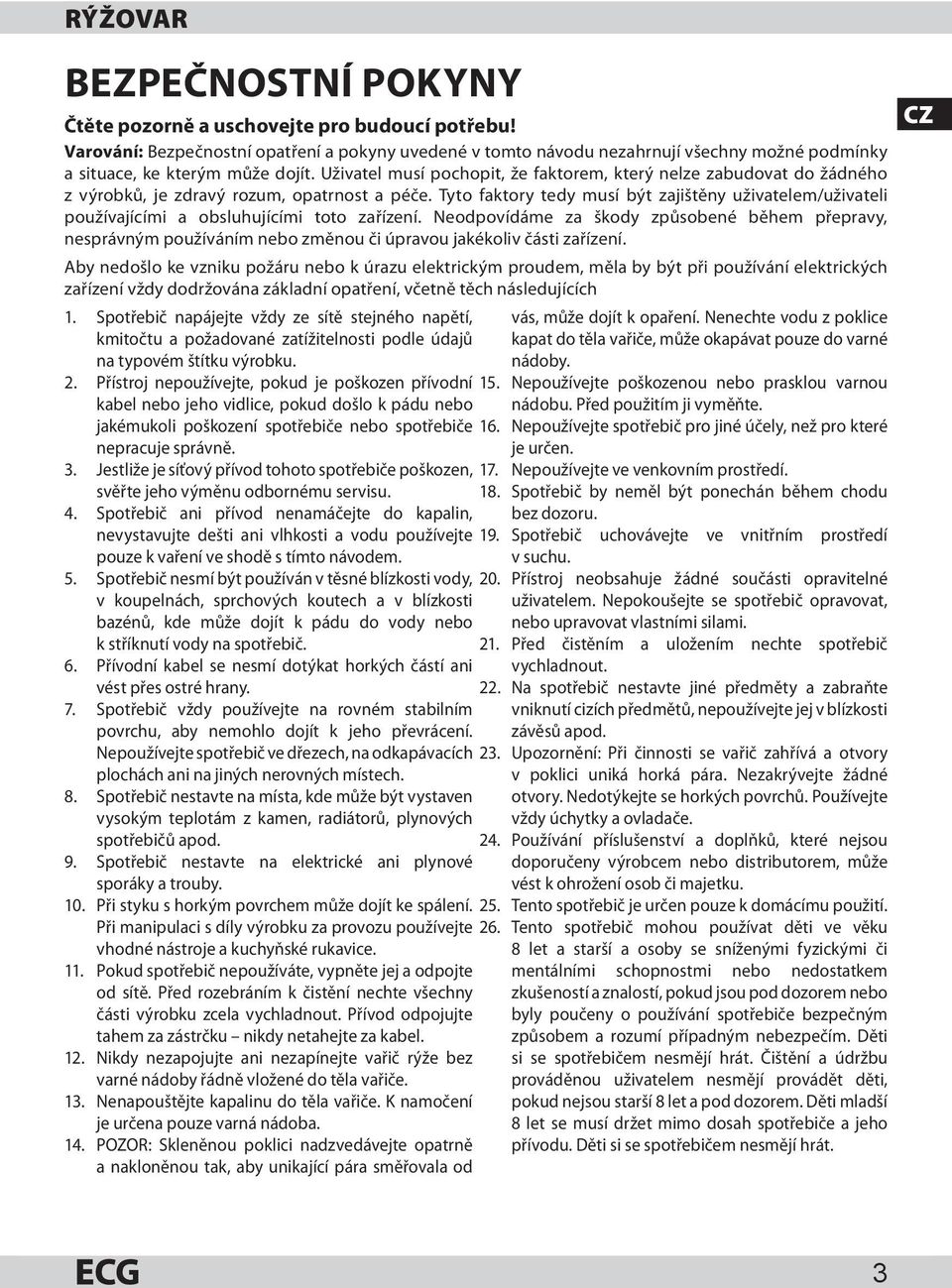 Uživatel musí pochopit, že faktorem, který nelze zabudovat do žádného z výrobků, je zdravý rozum, opatrnost a péče.