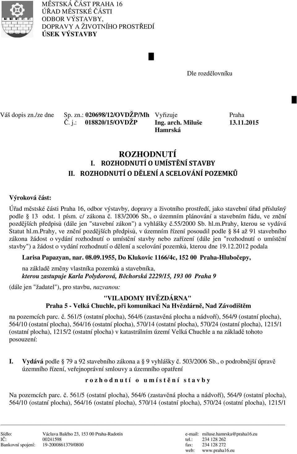 ROZHODNUTÍ O DĚLENÍ A SCELOVÁNÍ POZEMKŮ Výroková část: Úřad městské části Praha 16, odbor výstavby, dopravy a životního prostředí, jako stavební úřad příslušný podle 13 odst. 1 písm. c/ zákona č.