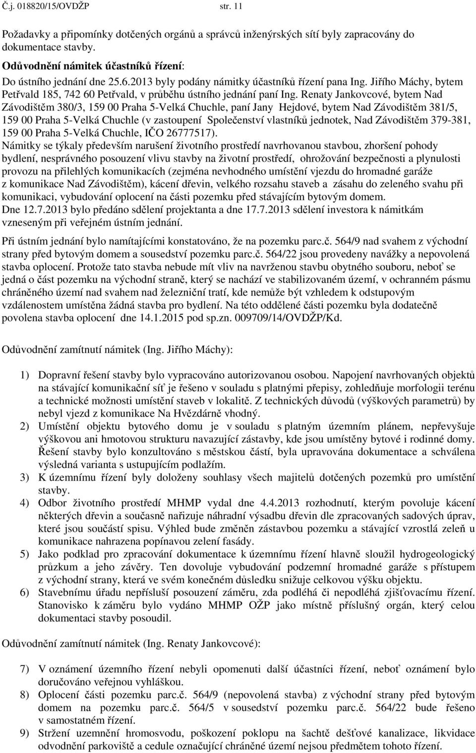Renaty Jankovcové, bytem Nad Závodištěm 380/3, 159 00 Praha 5-Velká Chuchle, paní Jany Hejdové, bytem Nad Závodištěm 381/5, 159 00 Praha 5-Velká Chuchle (v zastoupení Společenství vlastníků jednotek,