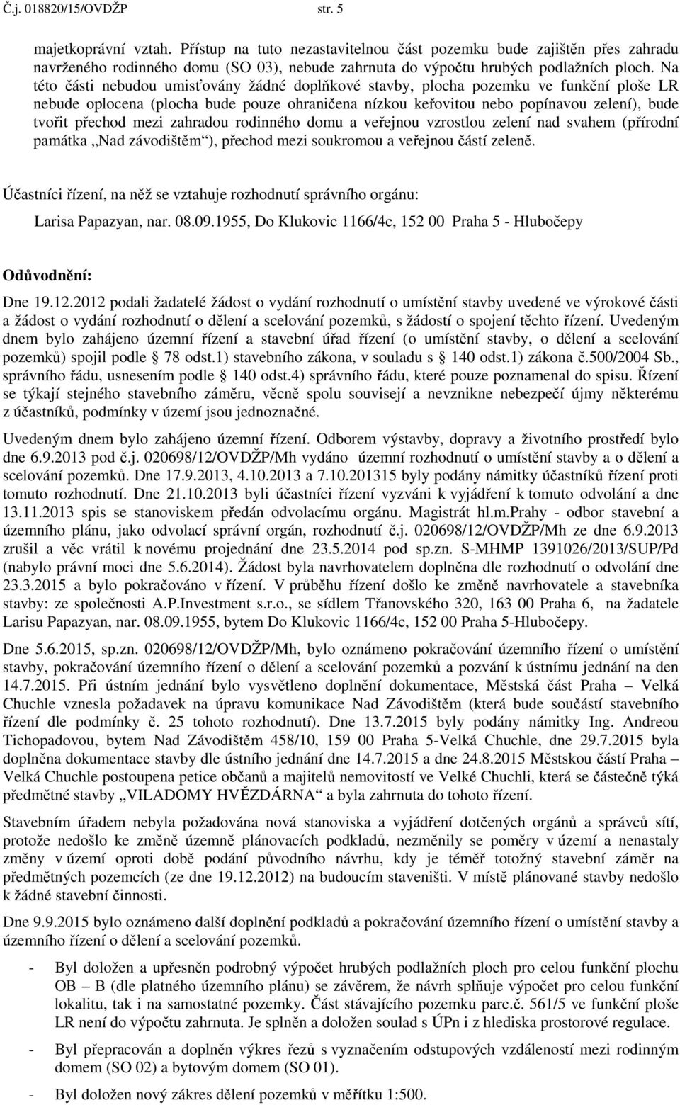 Na této části nebudou umisťovány žádné doplňkové stavby, plocha pozemku ve funkční ploše LR nebude oplocena (plocha bude pouze ohraničena nízkou keřovitou nebo popínavou zelení), bude tvořit přechod