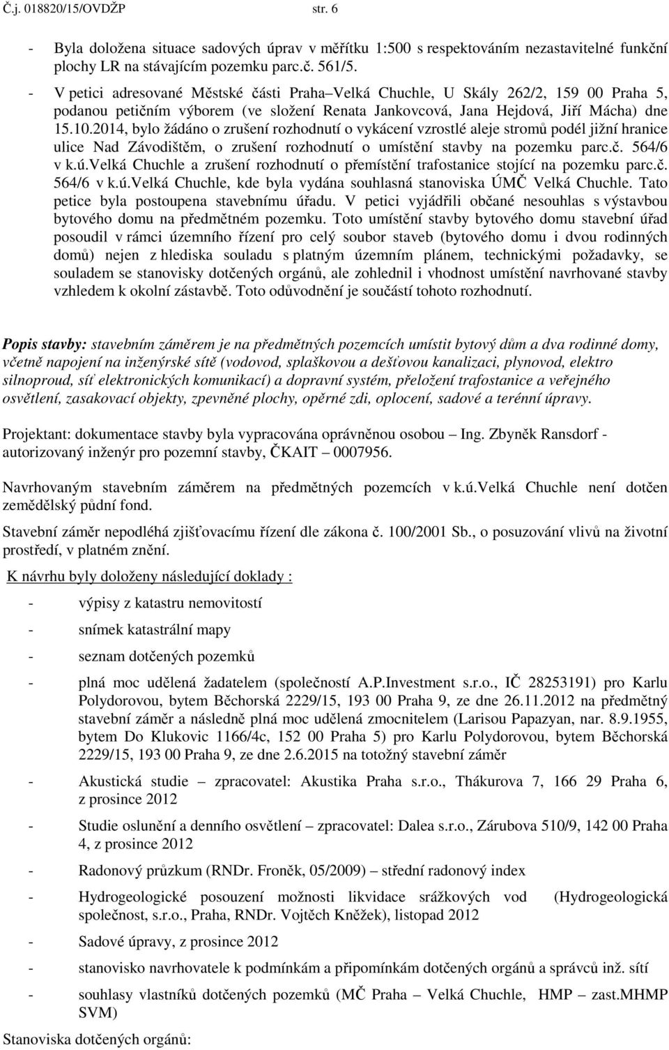 2014, bylo žádáno o zrušení rozhodnutí o vykácení vzrostlé aleje stromů podél jižní hranice ulice Nad Závodištěm, o zrušení rozhodnutí o umístění stavby na pozemku parc.č. 564/6 v k.ú.