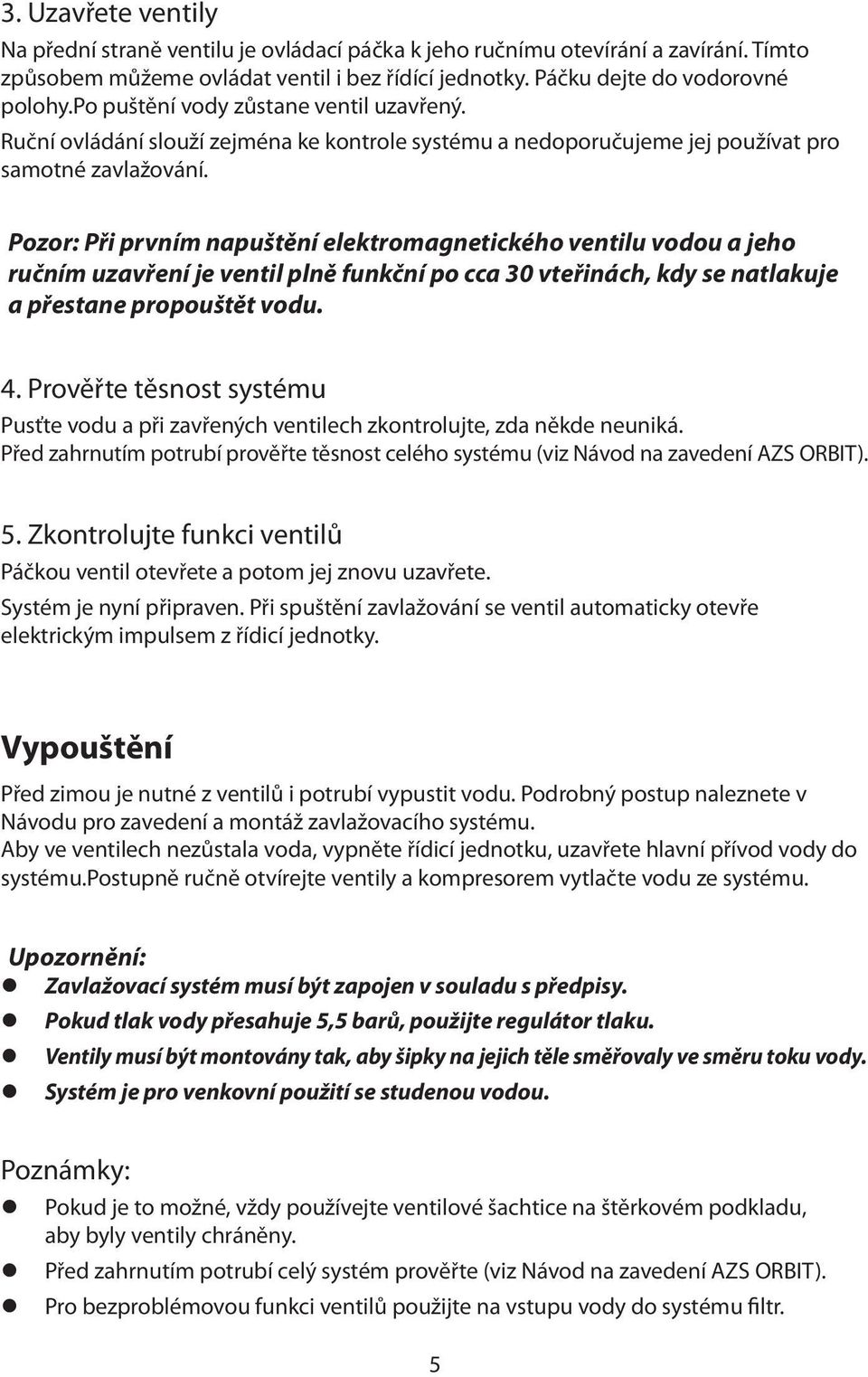 Pozor: Při prvním napuštění elektromagnetického ventilu vodou a jeho ručním uzavření je ventil plně funkční po cca 30 vteřinách, kdy se natlakuje a přestane propouštět vodu. 4.