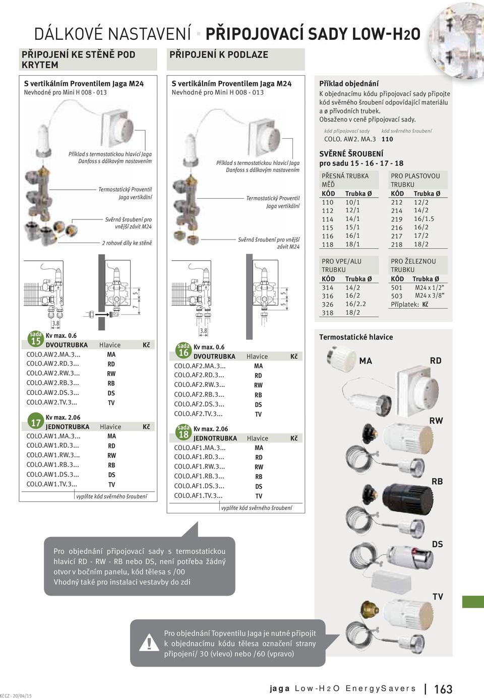 AW.MA... MA COLO.AW.RD... RD COLO.AW.RW... RW COLO.AW.RB... RB COLO.AW.DS... DS COLO.AW.TV... TV Kv max..06 7 JEDNOTRUBKA Hlavice COLO.AW.MA... MA COLO.AW.RD... RD COLO.AW.RW... RW COLO.AW.RB... RB COLO.AW.DS... DS COLO.AW.TV... TV S vertikálním Proventilem Jaga M Nevhodné pro Mini H 00-0 6.