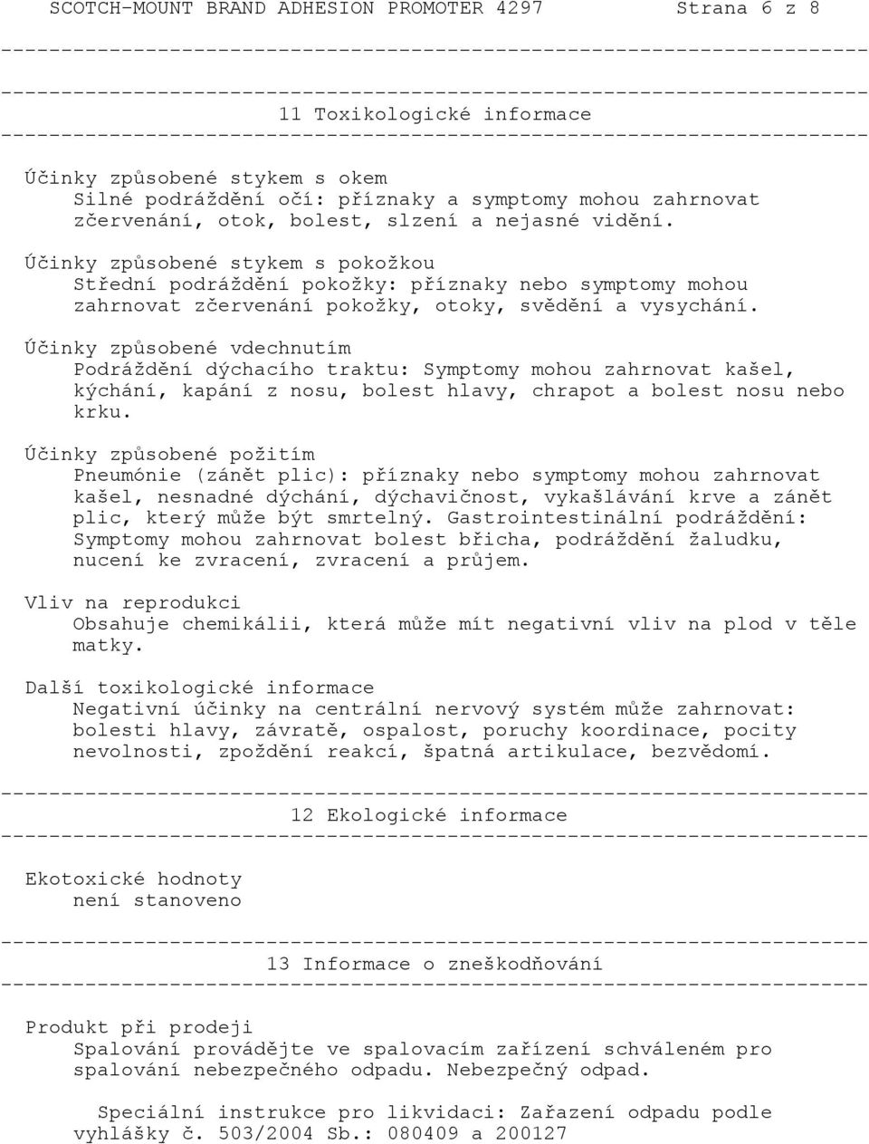 Účinky způsobené vdechnutím Podráždění dýchacího traktu: Symptomy mohou zahrnovat kašel, kýchání, kapání z nosu, bolest hlavy, chrapot a bolest nosu nebo krku.