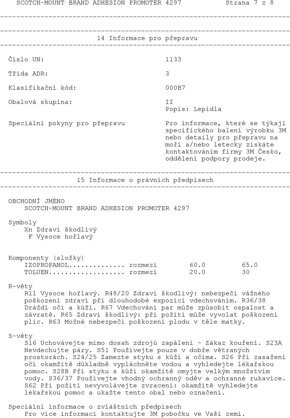 15 Informace o právních předpisech OBCHODNÍ JMÉNO SCOTCH-MOUNT BRAND ADHESION PROMOTER 4297 Symboly Xn Zdraví škodlivý F Vysoce hořlavý Komponenty (složky) IZOPROPANOL... rozmezí 60.0 65.0 TOLUEN.