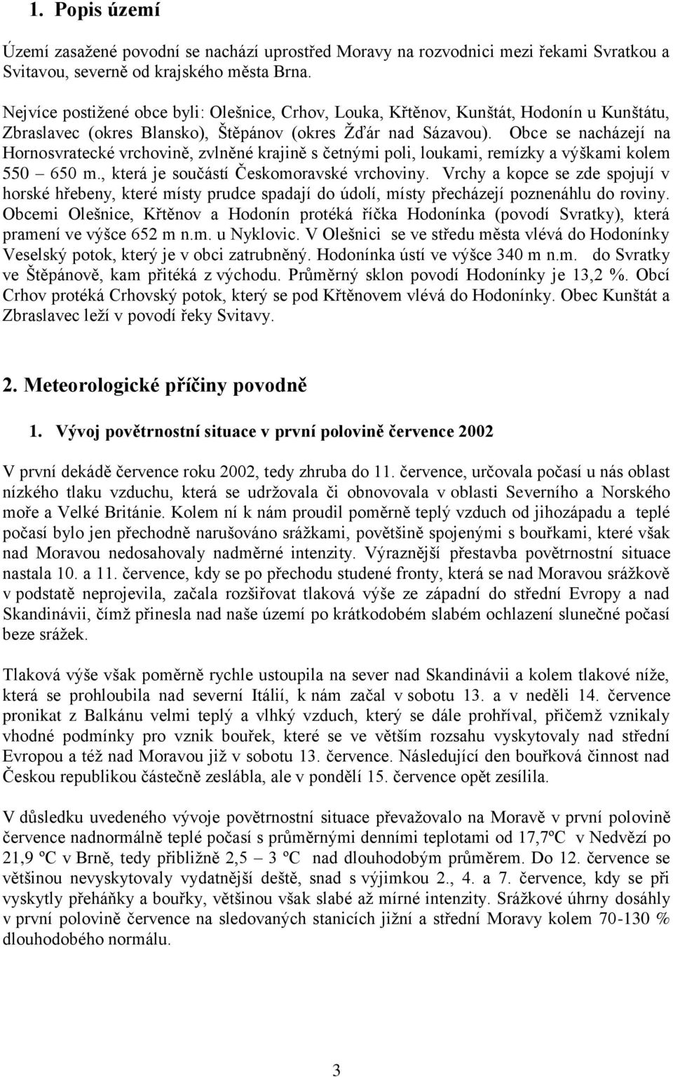 Obce se nacházejí na Hornosvratecké vrchovině, zvlněné krajině s četnými poli, loukami, remízky a výškami kolem 550 650 m., která je součástí Českomoravské vrchoviny.