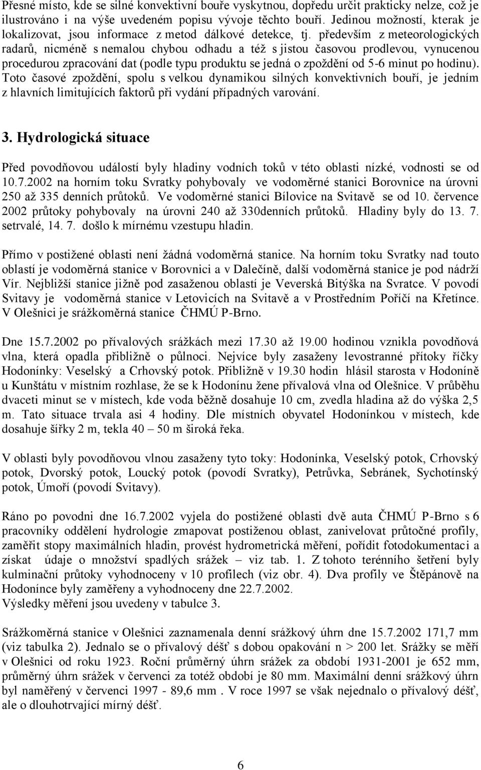 především z meteorologických radarů, nicméně s nemalou chybou odhadu a též s jistou časovou prodlevou, vynucenou procedurou zpracování dat (podle typu produktu se jedná o zpoždění od 5-6 minut po