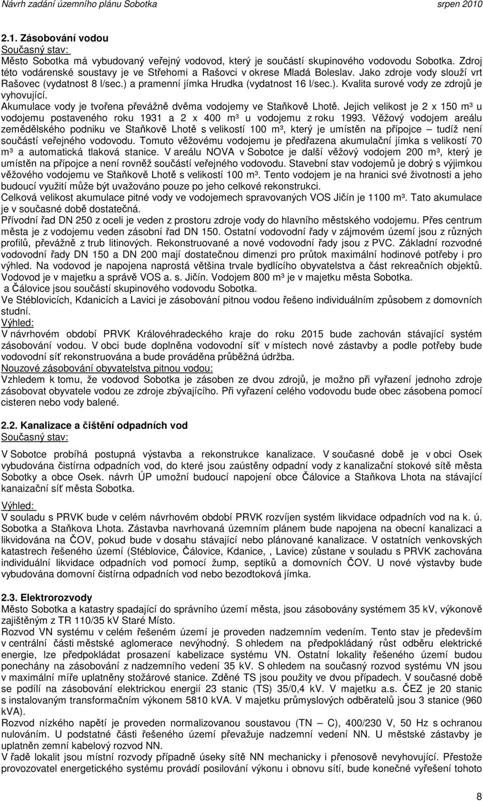 Akumulae vody je tvořena převžně dvěma vodojemy ve Staňkově Lhotě. Jejih velikot je 2 x 10 m³ u vodojemu potaveného oku 1931 a 2 x 400 m³ u vodojemu z oku 1993.