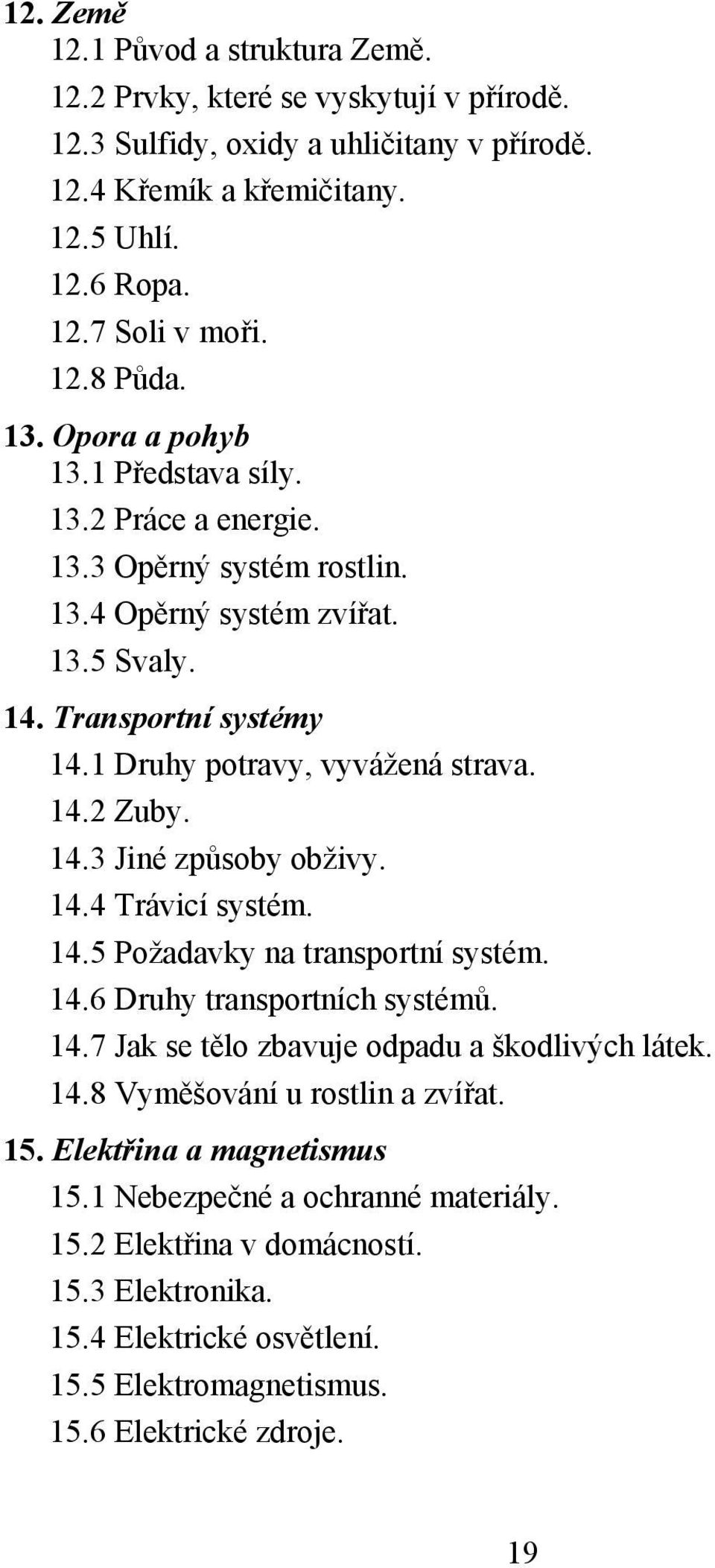 14.3 Jiné způsoby obživy. 14.4 Trávicí systém. 14.5 Požadavky na transportní systém. 14.6 Druhy transportních systémů. 14.7 Jak se tělo zbavuje odpadu a škodlivých látek. 14.8 Vyměšování u rostlin a zvířat.