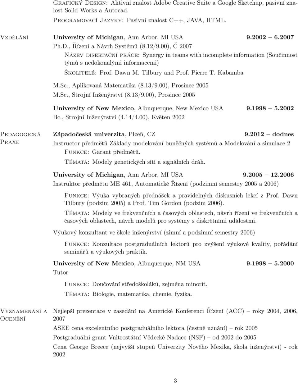 00), Č 2007 Název disertační práce: Synergy in teams with incomplete information (Součinnost týmů s nedokonalými informacemi) Školitelé: Prof. Dawn M. Tilbury and Prof. Pierre T. Kabamba M.Sc.