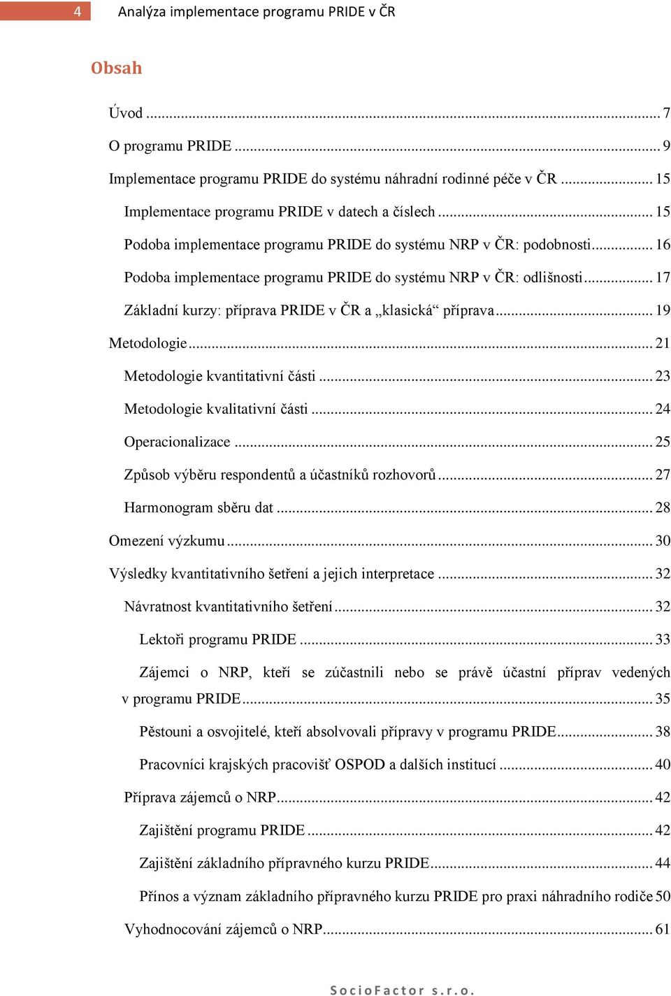 .. 17 Základní kurzy: příprava PRIDE v ČR a klasická příprava... 19 Metodologie... 21 Metodologie kvantitativní části... 23 Metodologie kvalitativní části... 24 Operacionalizace.