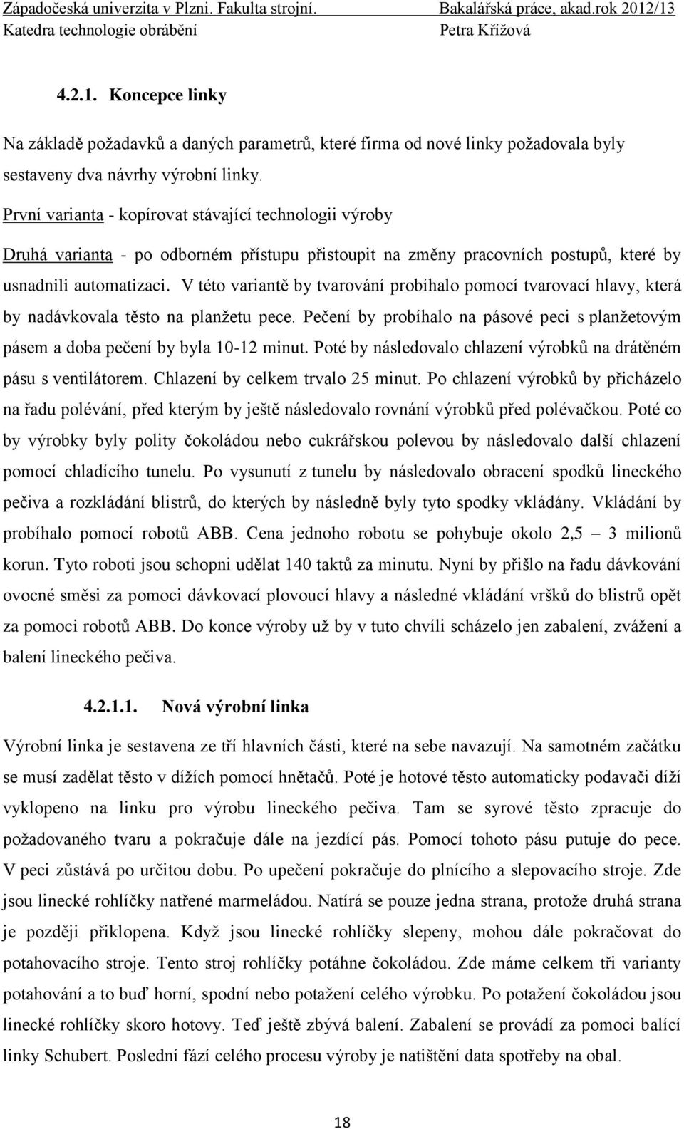 V této variantě by tvarování probíhalo pomocí tvarovací hlavy, která by nadávkovala těsto na planžetu pece. Pečení by probíhalo na pásové peci s planžetovým pásem a doba pečení by byla 10-12 minut.