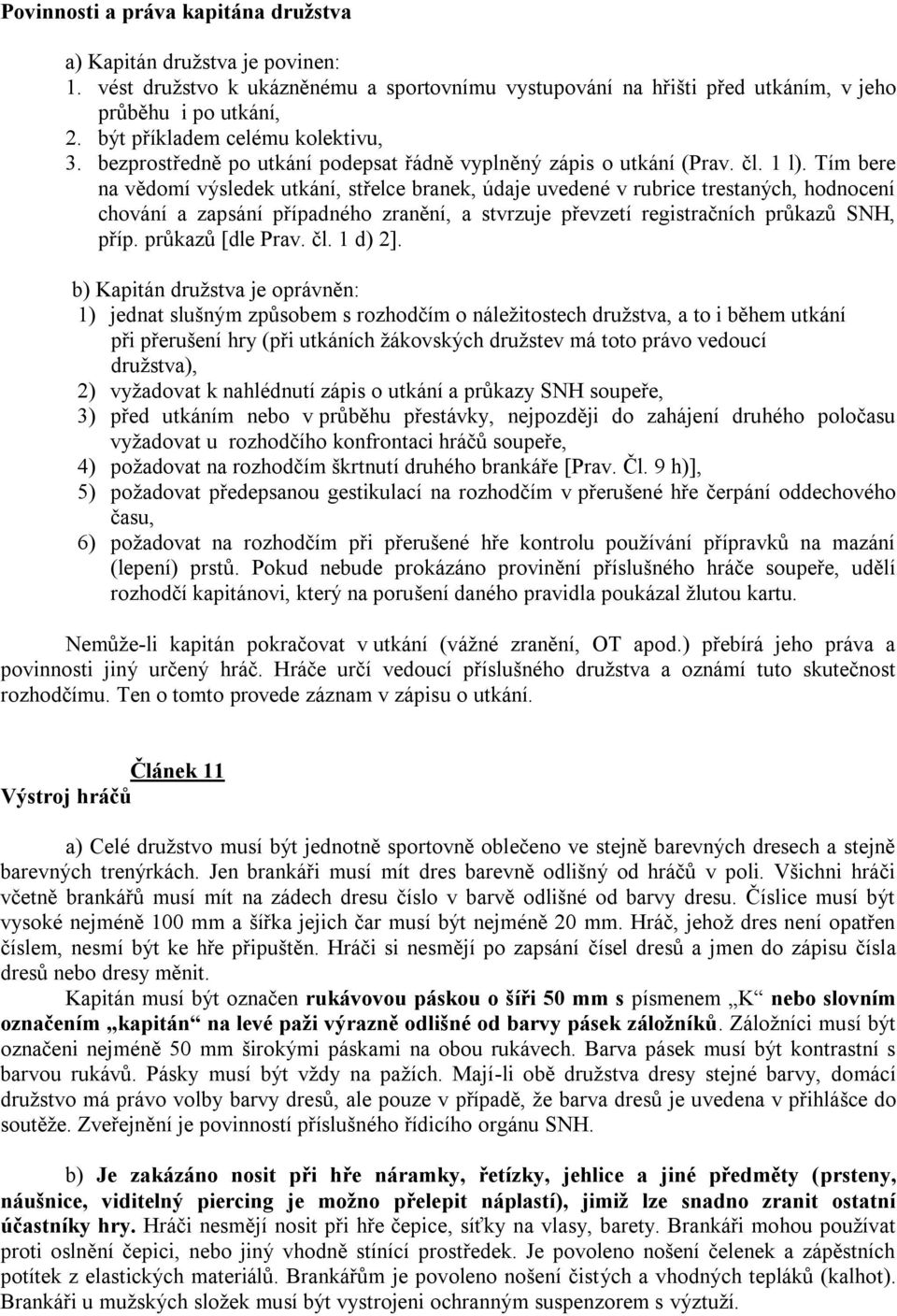 Tím bere na vědomí výsledek utkání, střelce branek, údaje uvedené v rubrice trestaných, hodnocení chování a zapsání případného zranění, a stvrzuje převzetí registračních průkazů SNH, příp.