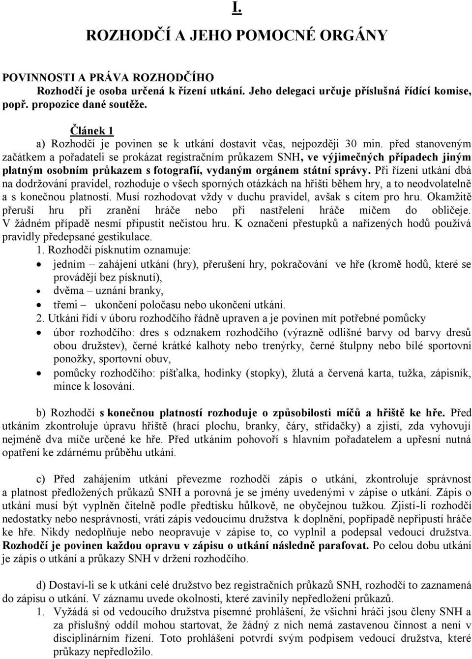 před stanoveným začátkem a pořadateli se prokázat registračním průkazem SNH, ve výjimečných případech jiným platným osobním průkazem s fotografií, vydaným orgánem státní správy.