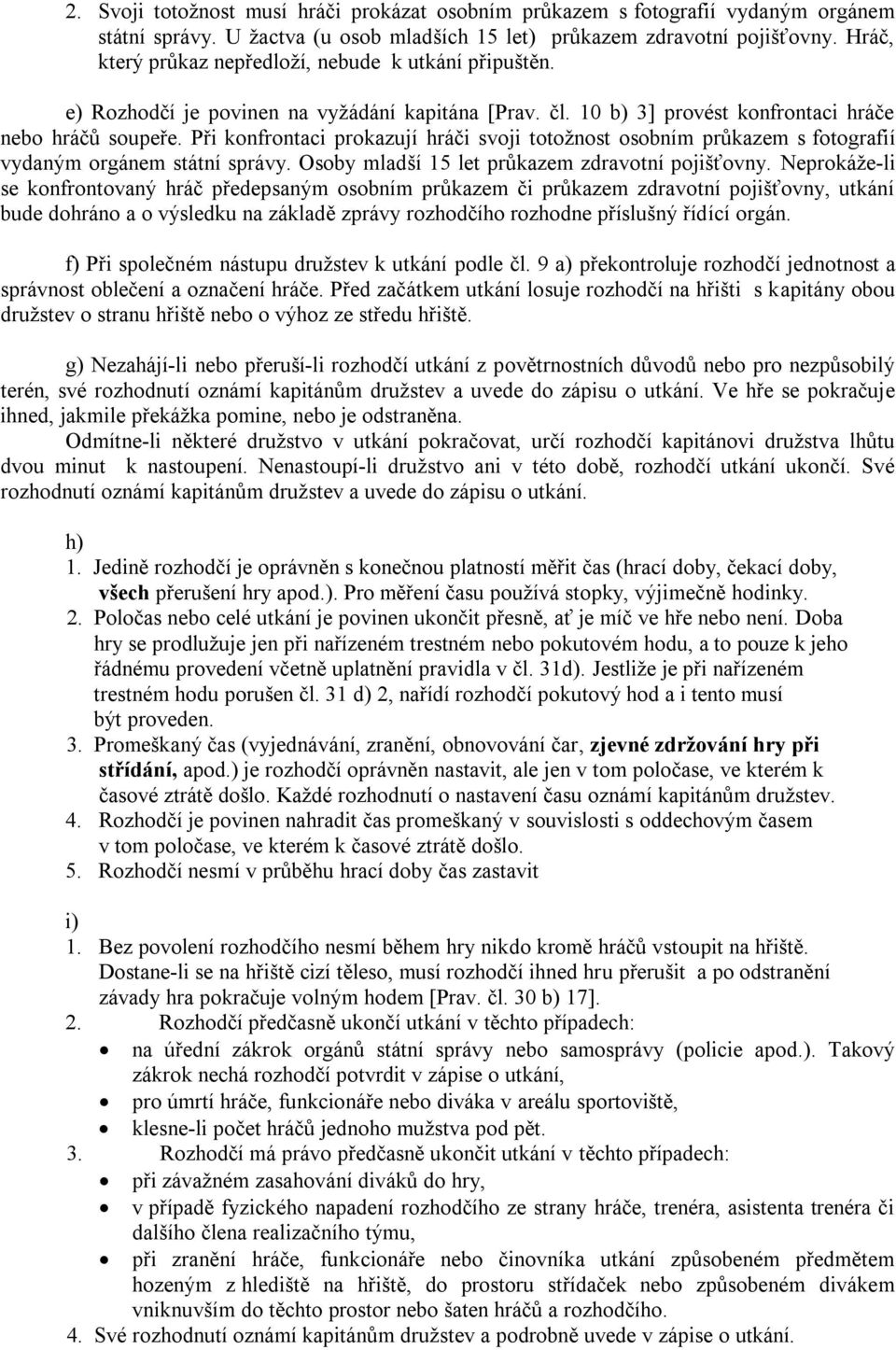 Při konfrontaci prokazují hráči svoji totoţnost osobním průkazem s fotografií vydaným orgánem státní správy. Osoby mladší 15 let průkazem zdravotní pojišťovny.