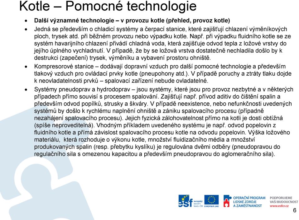 při výpadku fluidního kotle se ze systém havarijního chlazení přivádí chladná voda, která zajišťuje odvod tepla z ložové vrstvy do jejího úplného vychladnutí.