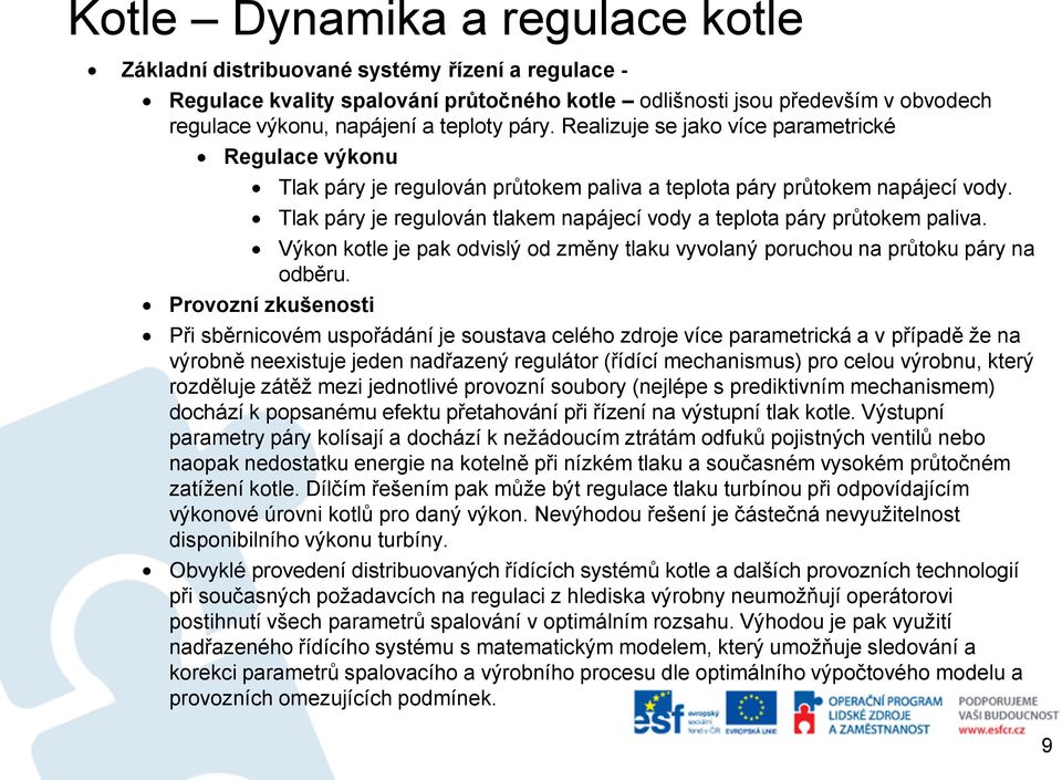 Tlak páry je regulován tlakem napájecí vody a teplota páry průtokem paliva. Výkon kotle je pak odvislý od změny tlaku vyvolaný poruchou na průtoku páry na odběru.