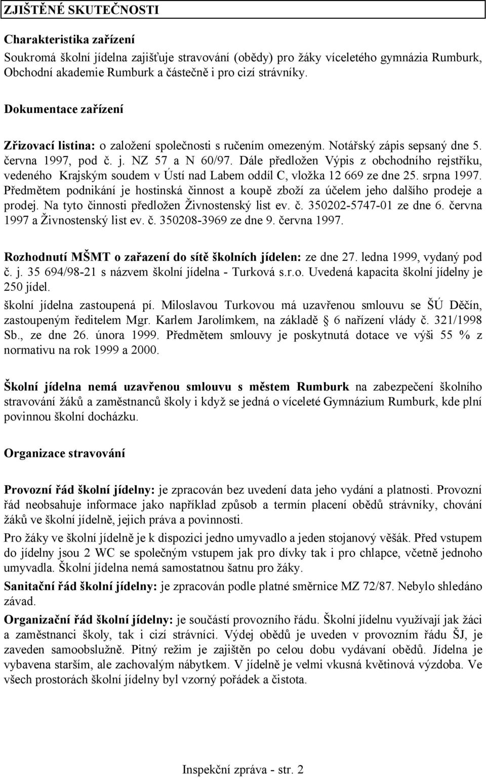 Dále předložen Výpis z obchodního rejstříku, vedeného Krajským soudem v Ústí nad Labem oddíl C, vložka 12 669 ze dne 25. srpna 1997.