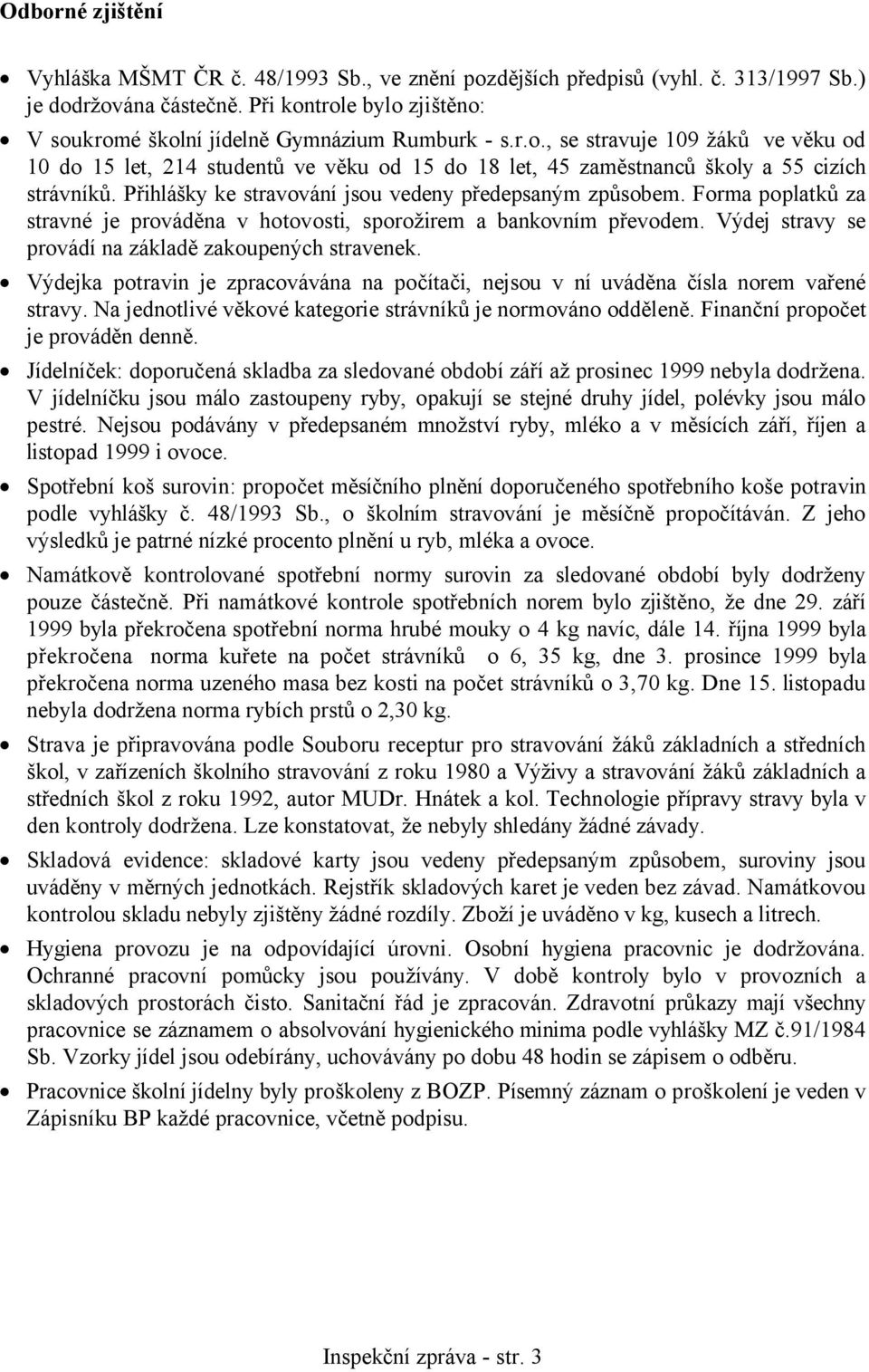 Přihlášky ke stravování jsou vedeny předepsaným způsobem. Forma poplatků za stravné je prováděna v hotovosti, sporožirem a bankovním převodem. Výdej stravy se provádí na základě zakoupených stravenek.