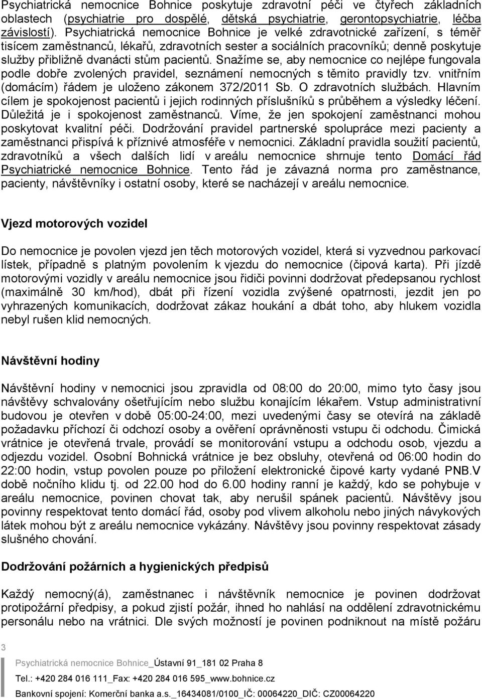 pacientů. Snažíme se, aby nemocnice co nejlépe fungovala podle dobře zvolených pravidel, seznámení nemocných s těmito pravidly tzv. vnitřním (domácím) řádem je uloženo zákonem 372/2011 Sb.