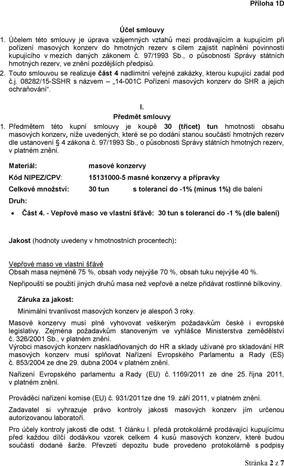 č. 97/1993 Sb., o působnosti Správy státních hmotných rezerv, ve znění pozdějších předpisů. 2. Touto smlouvou se realizuje část 4 nadlimitní veřejné zakázky, kterou kupující zadal pod č.j. 08282/15-SSHR s názvem 14-001C Pořízení masových konzerv do SHR a jejich ochraňování.