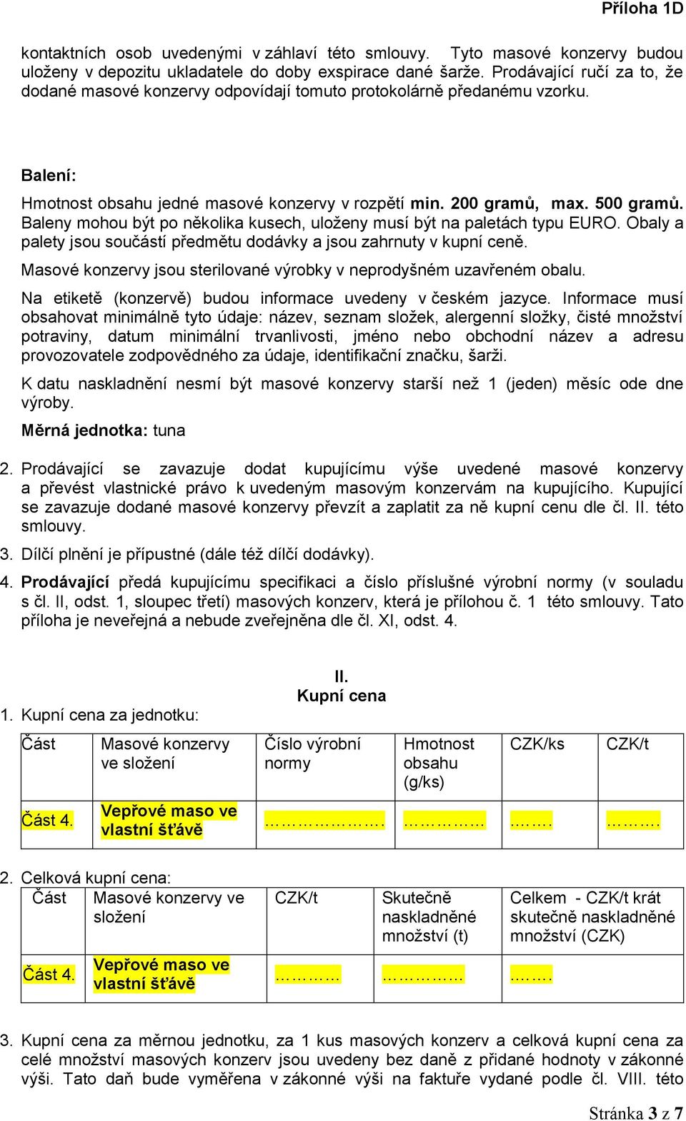 Baleny mohou být po několika kusech, uloženy musí být na paletách typu EURO. Obaly a palety jsou součástí předmětu dodávky a jsou zahrnuty v kupní ceně.