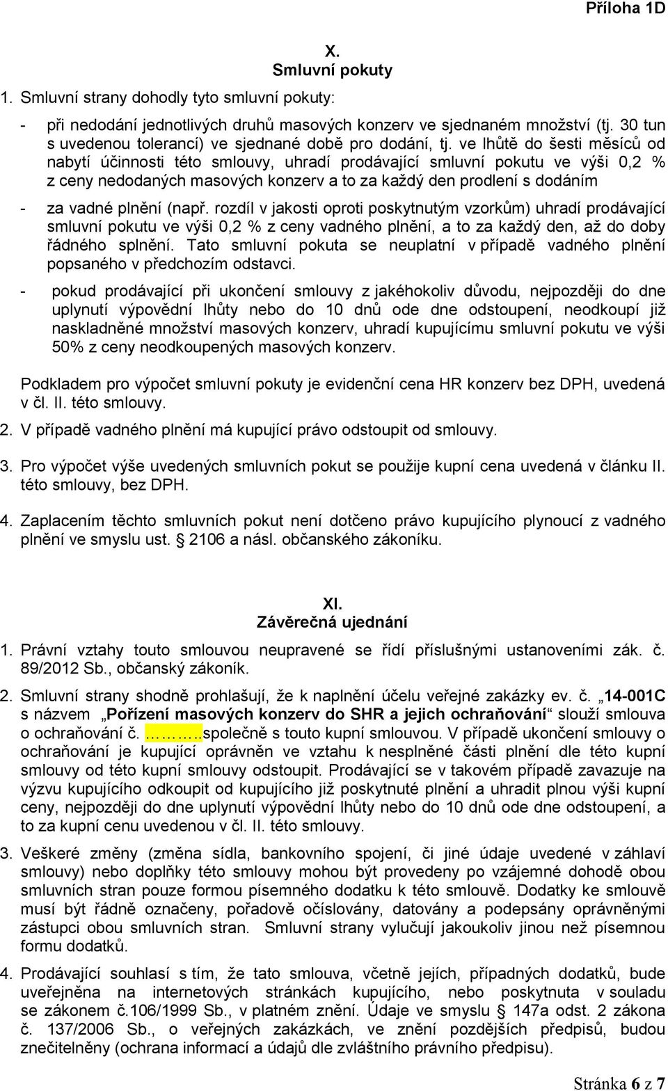 ve lhůtě do šesti měsíců od nabytí účinnosti této smlouvy, uhradí prodávající smluvní pokutu ve výši 0,2 % z ceny nedodaných masových konzerv a to za každý den prodlení s dodáním - za vadné plnění