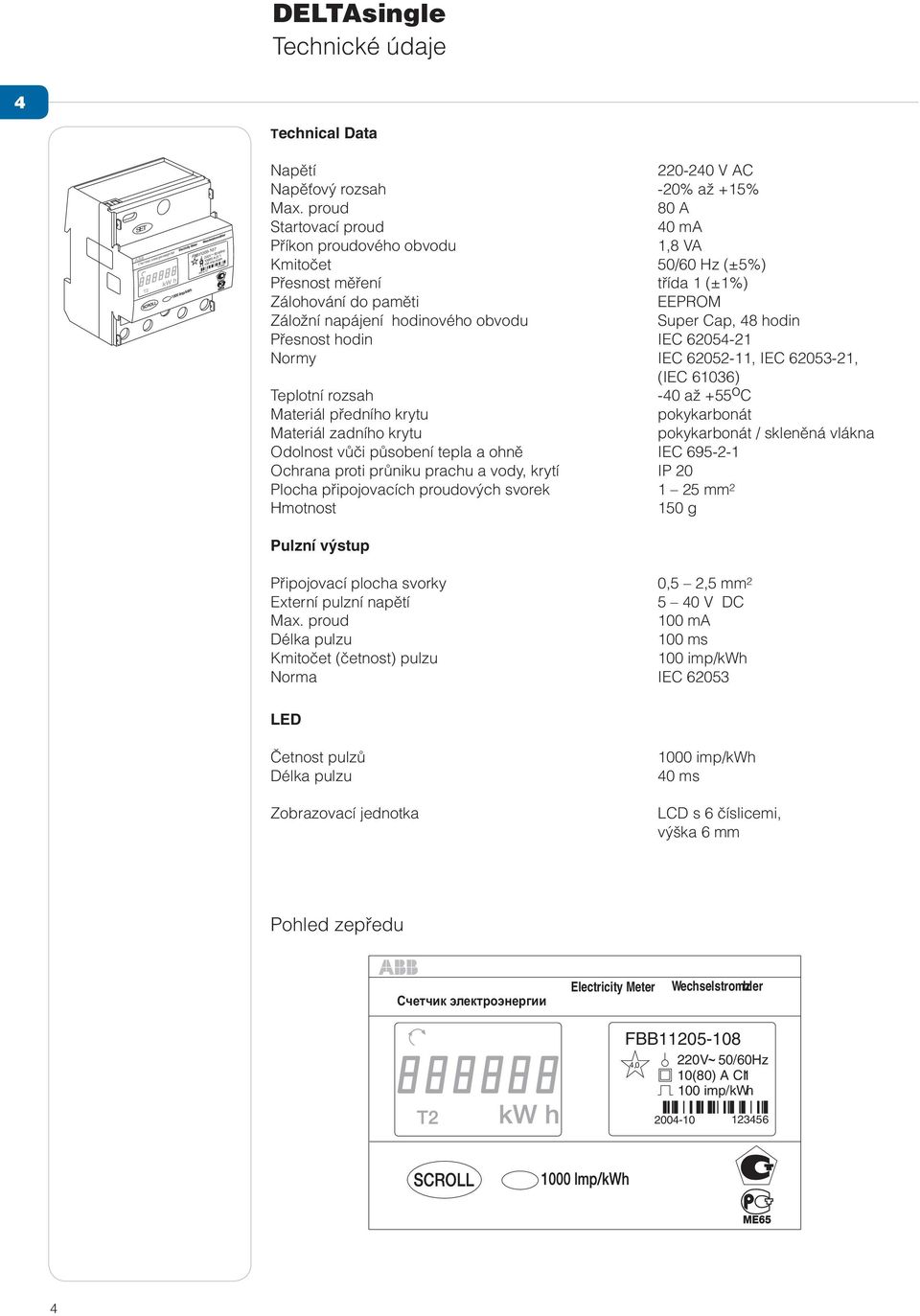 Přesnost hodin IEC 62054-2 Normy IEC 62052-, IEC 62053-2, (IEC 6036) Teplotní rozsah -40 až +55 o C Materiál předního krytu pokykarbonát Materiál zadního krytu pokykarbonát / skleněná vlákna Odolnost