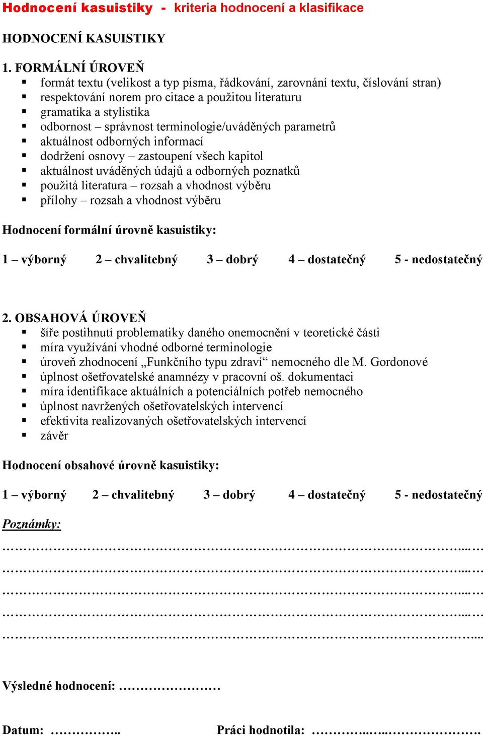 terminologie/uváděných parametrů aktuálnost odborných informací dodržení osnovy zastoupení všech kapitol aktuálnost uváděných údajů a odborných poznatků použitá literatura rozsah a vhodnost výběru