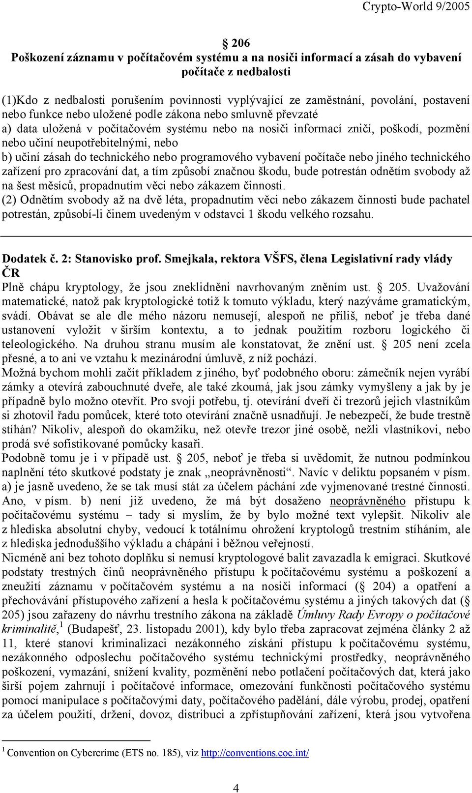 technického nebo programového vybavení počítače nebo jiného technického zařízení pro zpracování dat, a tím způsobí značnou škodu, bude potrestán odnětím svobody až na šest měsíců, propadnutím věci