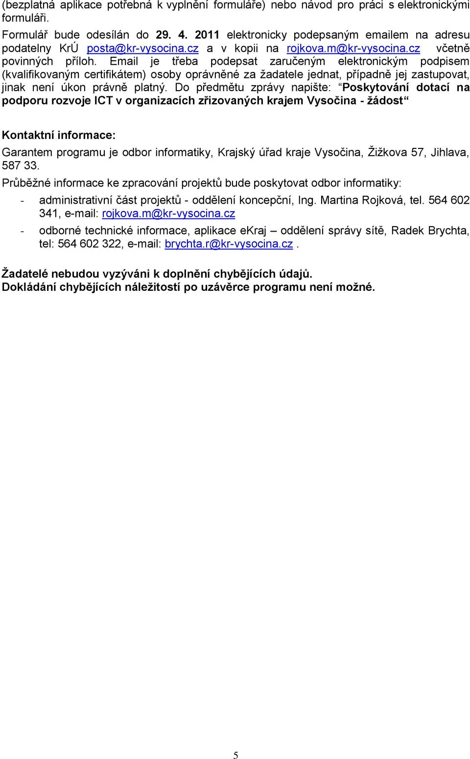 Email je třeba pdepsat zaručeným elektrnickým pdpisem (kvalifikvaným certifikátem) sby právněné za žadatele jednat, případně jej zastupvat, jinak není úkn právně platný.