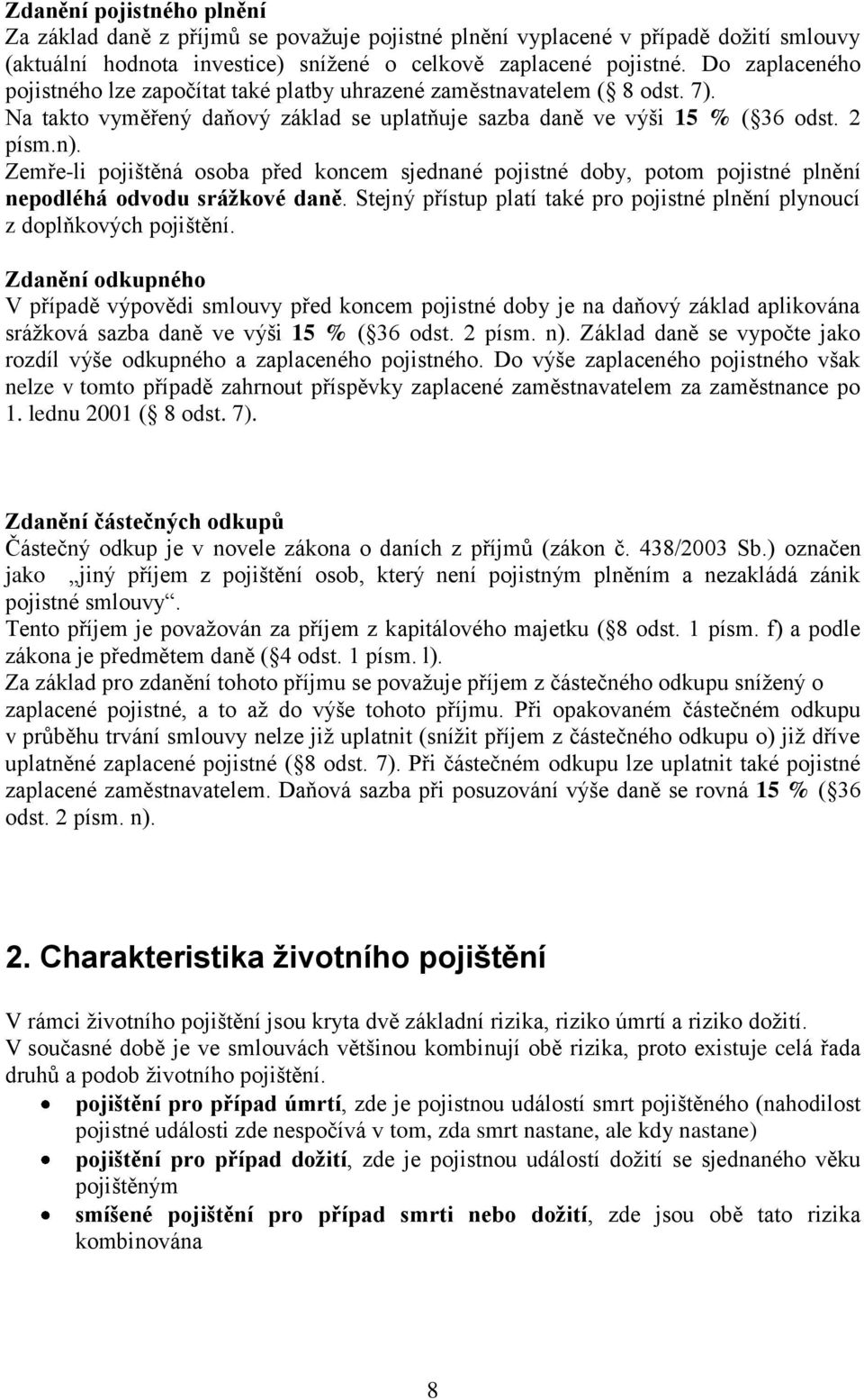 Zemře-li pojištěná osoba před koncem sjednané pojistné doby, potom pojistné plnění nepodléhá odvodu srážkové daně. Stejný přístup platí také pro pojistné plnění plynoucí z doplňkových pojištění.