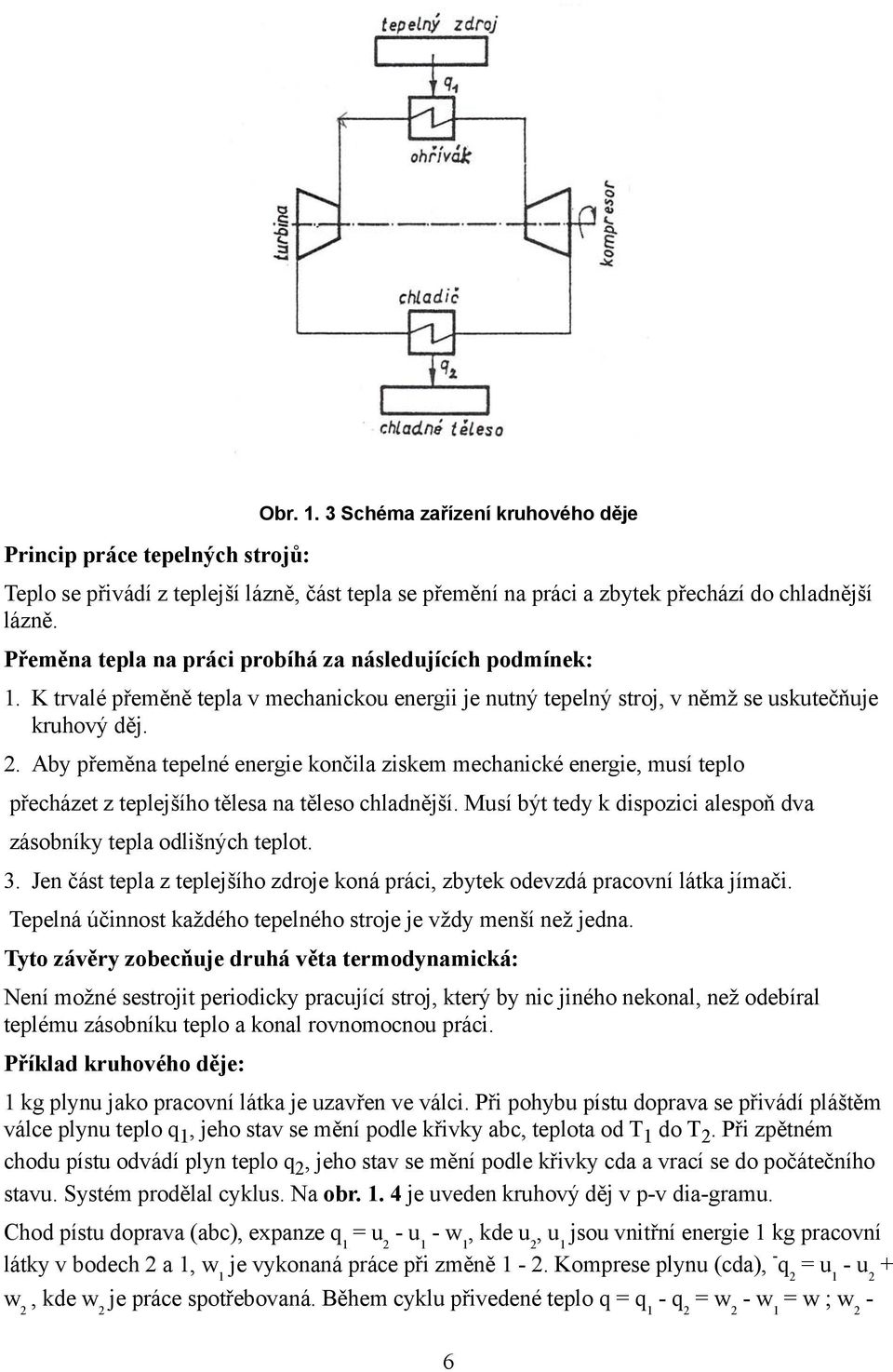 Aby přeměna tepelné energie končila ziskem mechanické energie, musí teplo přecházet z teplejšího tělesa na těleso chladnější. Musí být tedy k dispozici alespoň dva zásobníky tepla odlišných teplot. 3.