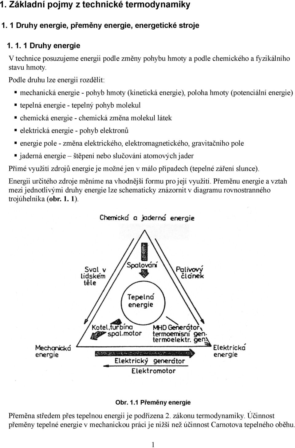 molekul látek elektrická energie - pohyb elektronů energie pole - změna elektrického, elektromagnetického, gravitačního pole jaderná energie štěpení nebo slučování atomových jader Přímé využití