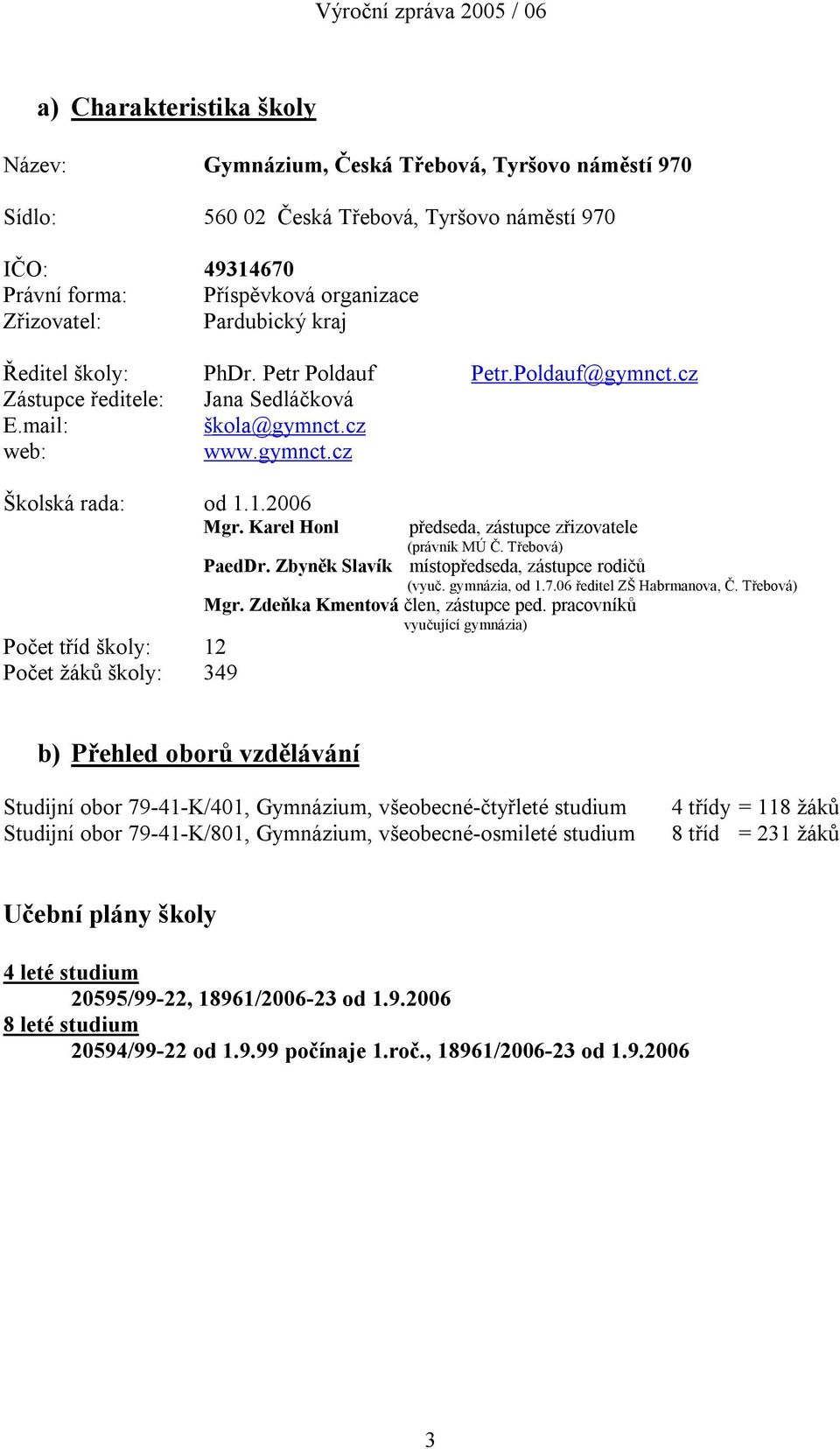 Karel Honl předseda, zástupce zřizovatele (právník MÚ Č. Třebová) PaedDr. Zbyněk Slavík místopředseda, zástupce rodičů (vyuč. gymnázia, od 1.7.06 ředitel ZŠ Habrmanova, Č. Třebová) Mgr.