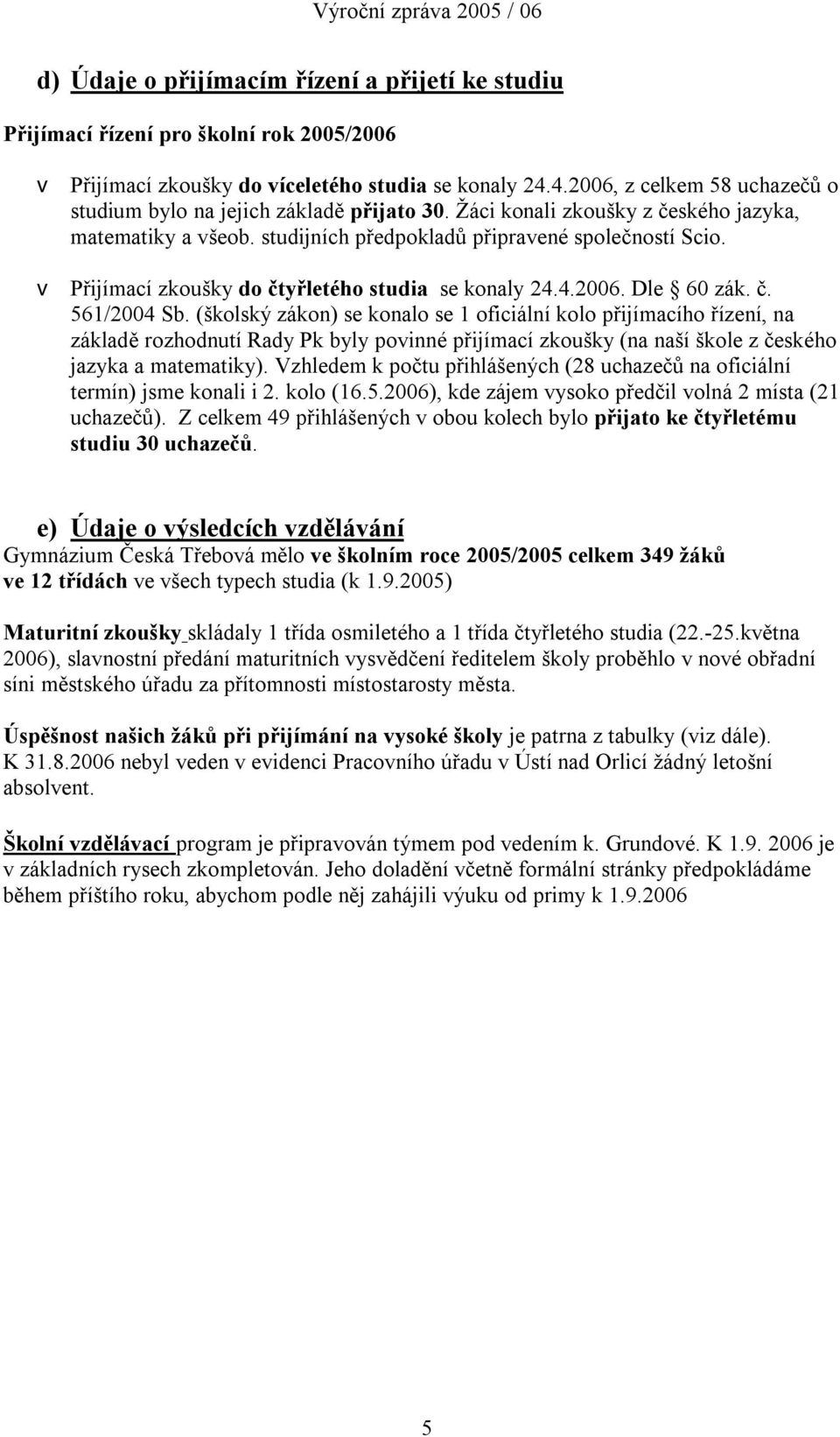 v Přijímací zkoušky do čtyřletého studia se konaly 24.4.2006. Dle 60 zák. č. 561/2004 Sb.