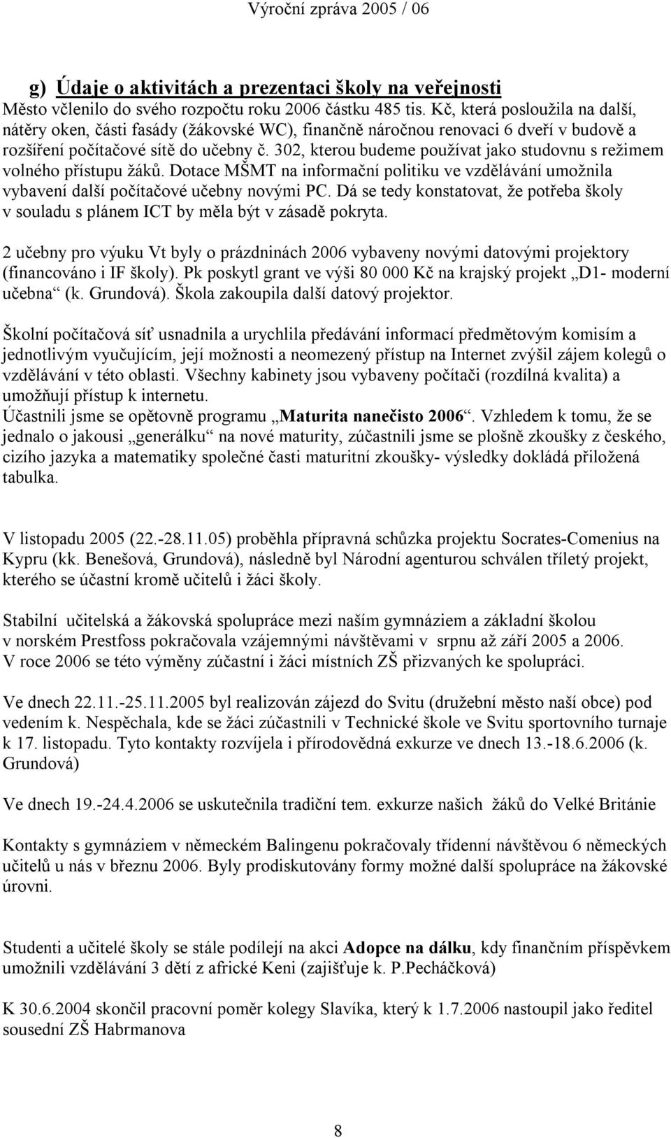 302, kterou budeme používat jako studovnu s režimem volného přístupu žáků. Dotace MŠMT na informační politiku ve vzdělávání umožnila vybavení další počítačové učebny novými PC.