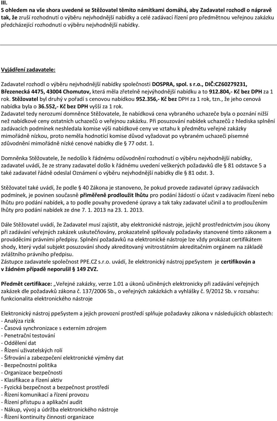 804,- Kč bez DPH za 1 rok. Stěžovatel byl druhý v pořadí s cenovou nabídkou 952.356,- Kč bez DPH za 1 rok, tzn., že jeho cenová nabídka byla o 36.552,- Kč bez DPH vyšší za 1 rok.