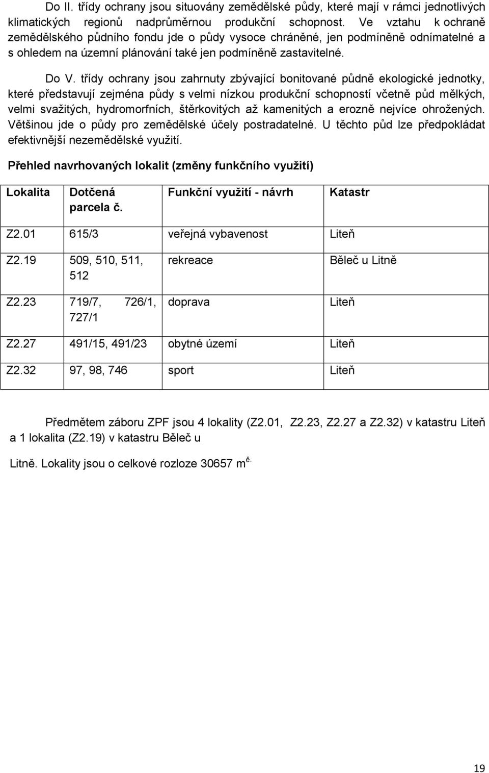 třídy ochrany jsou zahrnuty zbývající bonitované půdně ekologické jednotky, které představují zejména půdy s velmi nízkou produkční schopností včetně půd mělkých, velmi svažitých, hydromorfních,